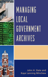 Title: Managing Local Government Archives, Author: John H. Slate