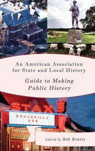 Title: An American Association for State and Local History Guide to Making Public History, Author: Bob Beatty