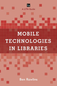 Title: Mobile Technologies in Libraries: A LITA Guide, Author: Ben Rawlins