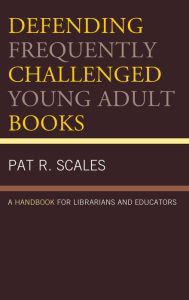 Title: Defending Frequently Challenged Young Adult Books: A Handbook for Librarians and Educators, Author: Pat R. Scales