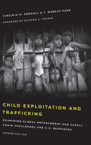 Title: Child Exploitation and Trafficking: Examining Global Enforcement and Supply Chain Challenges and U.S. Responses, Author: Virginia M. Kendall