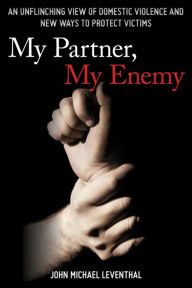 Title: My Partner, My Enemy: An Unflinching View of Domestic Violence and New Ways to Protect Victims, Author: John Michael Leventhal
