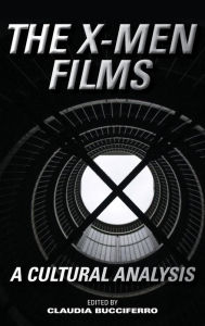 Title: The X-Men Films: A Cultural Analysis, Author: Claudia Bucciferro Gonzaga University