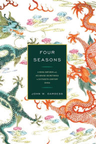 Title: Four Seasons: A Ming Emperor and His Grand Secretaries in Sixteenth-Century China, Author: John W. Dardess University of Kansas