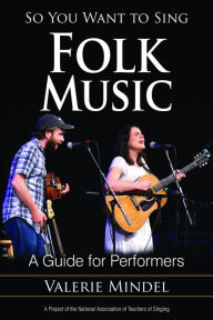 Title: So You Want to Sing Folk Music: A Guide for Performers, Author: Valerie Mindel