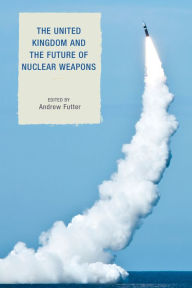 Title: The United Kingdom and the Future of Nuclear Weapons, Author: Andrew Futter Associate Professor of In