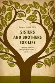 Title: Sisters and Brothers for Life: Making Sense of Sibling Relationships in Adulthood, Author: Suzanne Degges-White