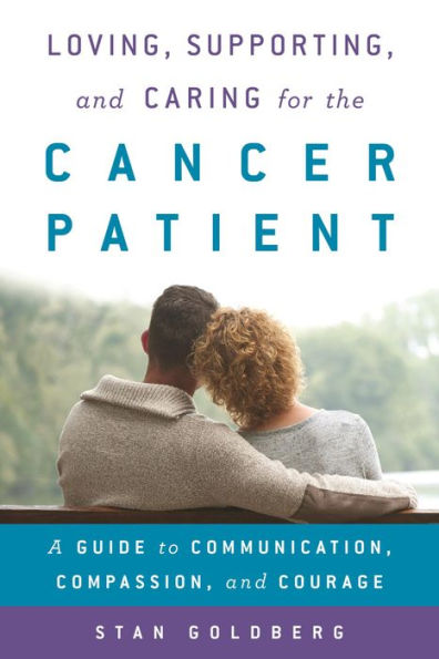 Loving, Supporting, and Caring for the Cancer Patient: A Guide to Communication, Compassion, and Courage