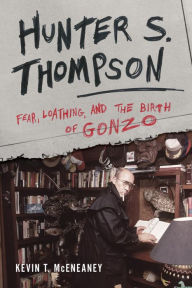 Title: Hunter S. Thompson: Fear, Loathing, and the Birth of Gonzo, Author: Kevin T. McEneaney