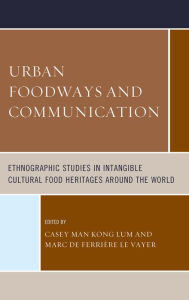 Title: Urban Foodways and Communication: Ethnographic Studies in Intangible Cultural Food Heritages Around the World, Author: Casey Man Kong Lum
