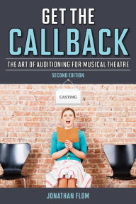 Title: Get the Callback: The Art of Auditioning for Musical Theatre, Author: Jonathan Flom