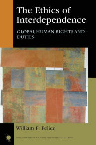 Title: The Ethics of Interdependence: Global Human Rights and Duties, Author: William F. Felice Eckerd College