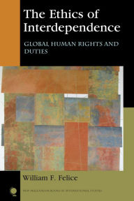 Title: The Ethics of Interdependence: Global Human Rights and Duties, Author: William F. Felice Eckerd College