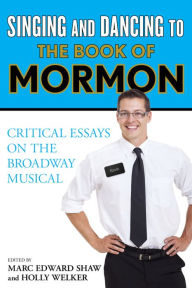 Title: Singing and Dancing to The Book of Mormon: Critical Essays on the Broadway Musical, Author: Marc Edward Shaw