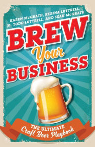 Title: Brew Your Business: The Ultimate Craft Beer Playbook, Author: Karen McGrath Professor of Communicatio