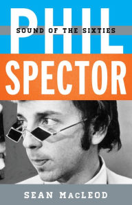 Title: Phil Spector: Sound of the Sixties, Author: Sean MacLeod
