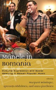 Title: Manele in Romania: Cultural Expression and Social Meaning in Balkan Popular Music, Author: Margaret Beissinger