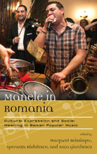 Title: Manele in Romania: Cultural Expression and Social Meaning in Balkan Popular Music, Author: Margaret Beissinger