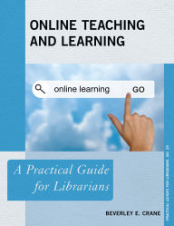 Title: Online Teaching and Learning: A Practical Guide for Librarians, Author: Beverley E. Crane