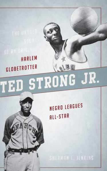 Ted Strong Jr.: The Untold Story of an Original Harlem Globetrotter and Negro Leagues All-Star