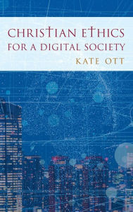 Title: Christian Ethics for a Digital Society, Author: Kate Ott Drew University