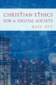 Title: Christian Ethics for a Digital Society, Author: Kate Ott Drew University