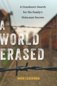 Title: A World Erased: A Grandson's Search for His Family's Holocaust Secrets, Author: Noah Lederman