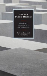 Title: Art and Public History: Approaches, Opportunities, and Challenges, Author: Rebecca Bush