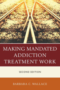 Title: Making Mandated Addiction Treatment Work, Author: Barbara C. Wallace