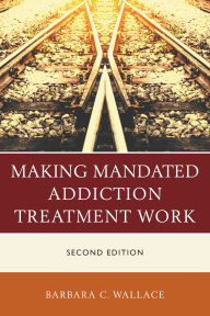 Title: Making Mandated Addiction Treatment Work, Author: Barbara C. Wallace