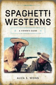 Title: Spaghetti Westerns: A Viewer's Guide, Author: Aliza S. Wong