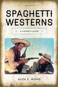 Title: Spaghetti Westerns: A Viewer's Guide, Author: Aliza S. Wong