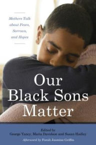 Title: Our Black Sons Matter: Mothers Talk about Fears, Sorrows, and Hopes, Author: George Yancy professor of philosophy