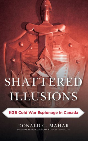 Shattered Illusions: KGB Cold War Espionage in Canada