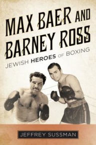 Title: Max Baer and Barney Ross: Jewish Heroes of Boxing, Author: Jeffrey Sussman