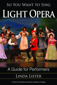 Title: So You Want to Sing Light Opera: A Guide for Performers, Author: Linda Lister