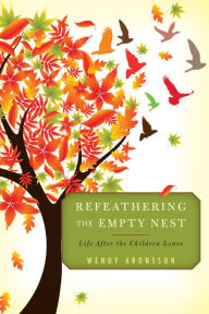 Title: Refeathering the Empty Nest: Life After the Children Leave, Author: Wendy Aronsson