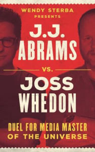 Title: J.J. Abrams vs. Joss Whedon: Duel for Media Master of the Universe, Author: Wendy Sterba