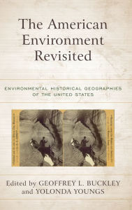 Title: The American Environment Revisited: Environmental Historical Geographies of the United States, Author: Geoffrey L. Buckley Ohio University