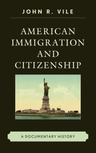 Title: American Immigration and Citizenship: A Documentary History, Author: John R. Vile Dean of University Honors