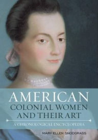 Title: American Colonial Women and Their Art: A Chronological Encyclopedia, Author: Mary Ellen Snodgrass