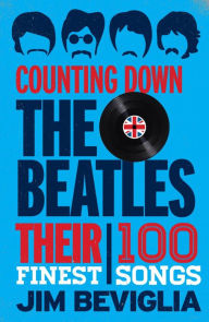 Title: Counting Down the Beatles: Their 100 Finest Songs, Author: Jim Beviglia