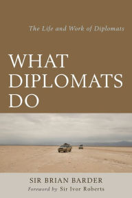 Title: What Diplomats Do: The Life and Work of Diplomats, Author: Brian Barder