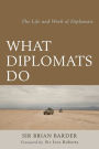 What Diplomats Do: The Life and Work of Diplomats