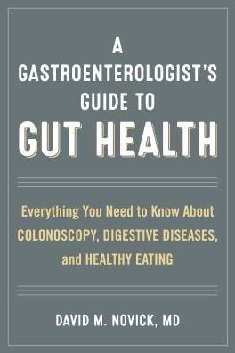 A Gastroenterologist's Guide to Gut Health: Everything You Need to Know About Colonoscopy, Digestive Diseases, and Healthy Eating