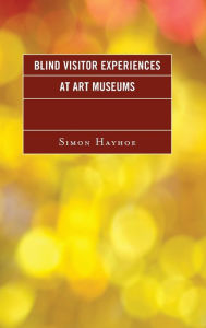 Title: Blind Visitor Experiences at Art Museums, Author: Simon J. Hayhoe