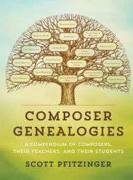 Title: Composer Genealogies: A Compendium of Composers, Their Teachers, and Their Students, Author: Scott Pfitzinger