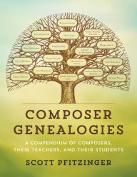 Title: Composer Genealogies: A Compendium of Composers, Their Teachers, and Their Students, Author: Scott Pfitzinger