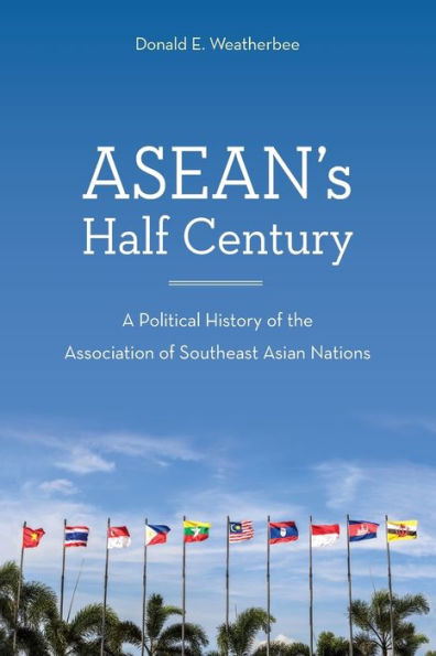 ASEAN's Half Century: A Political History of the Association Southeast Asian Nations