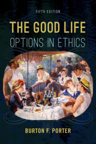 Title: The Good Life: Options in Ethics, Author: Burton F. Porter Western New England University